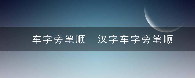 车字旁笔顺 汉字车字旁笔顺